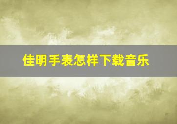 佳明手表怎样下载音乐