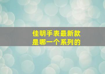 佳明手表最新款是哪一个系列的