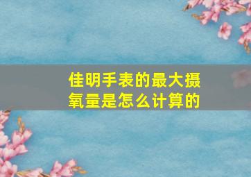 佳明手表的最大摄氧量是怎么计算的