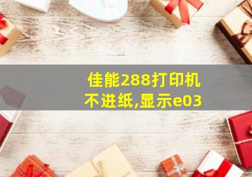 佳能288打印机不进纸,显示e03