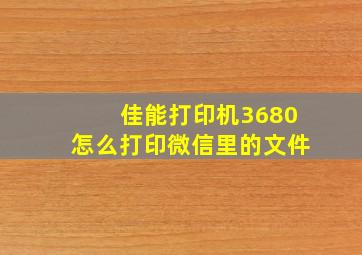 佳能打印机3680怎么打印微信里的文件