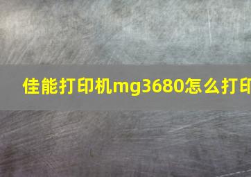 佳能打印机mg3680怎么打印