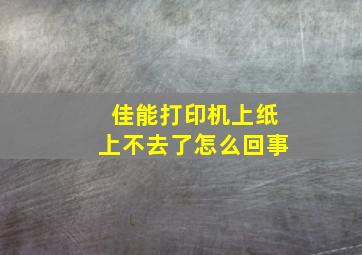 佳能打印机上纸上不去了怎么回事