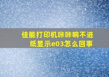 佳能打印机咔咔响不进纸显示e03怎么回事