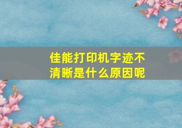 佳能打印机字迹不清晰是什么原因呢