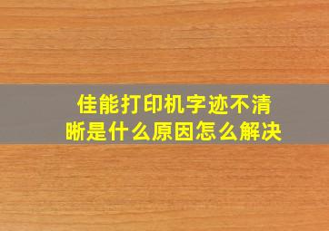 佳能打印机字迹不清晰是什么原因怎么解决