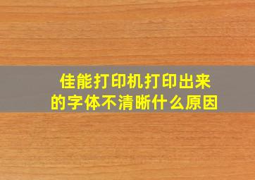 佳能打印机打印出来的字体不清晰什么原因