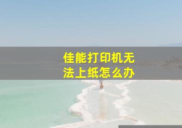 佳能打印机无法上纸怎么办