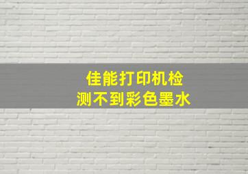 佳能打印机检测不到彩色墨水