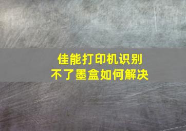 佳能打印机识别不了墨盒如何解决