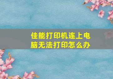 佳能打印机连上电脑无法打印怎么办