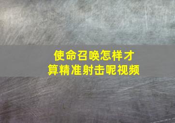 使命召唤怎样才算精准射击呢视频