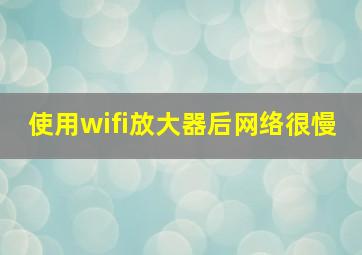 使用wifi放大器后网络很慢