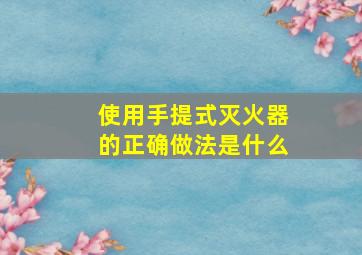 使用手提式灭火器的正确做法是什么