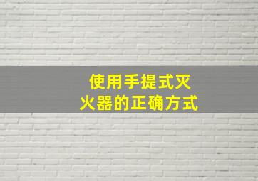 使用手提式灭火器的正确方式