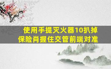 使用手提灭火器10扒掉保险肖握住交管前端对准