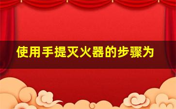 使用手提灭火器的步骤为