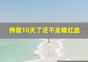 例假10天了还不走暗红血