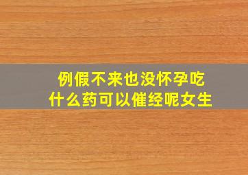 例假不来也没怀孕吃什么药可以催经呢女生