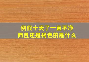 例假十天了一直不净而且还是褐色的是什么