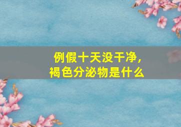 例假十天没干净,褐色分泌物是什么