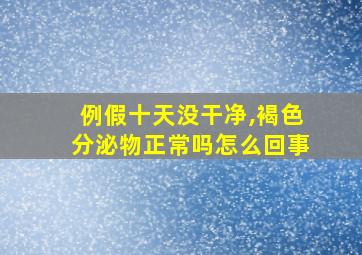 例假十天没干净,褐色分泌物正常吗怎么回事