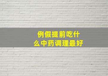 例假提前吃什么中药调理最好