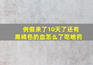 例假来了10天了还有黑褐色的血怎么了吃啥药