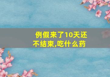 例假来了10天还不结束,吃什么药