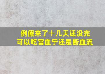 例假来了十几天还没完可以吃宫血宁还是断血流