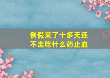 例假来了十多天还不走吃什么药止血