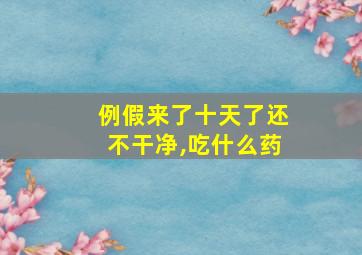 例假来了十天了还不干净,吃什么药