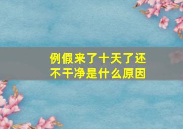 例假来了十天了还不干净是什么原因