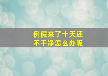 例假来了十天还不干净怎么办呢