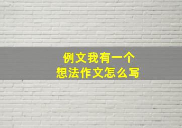 例文我有一个想法作文怎么写