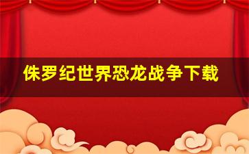 侏罗纪世界恐龙战争下载