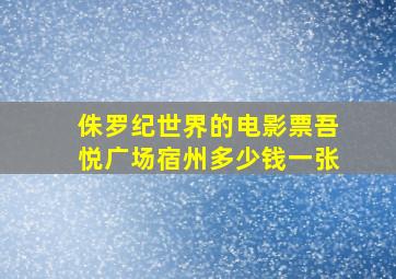 侏罗纪世界的电影票吾悦广场宿州多少钱一张