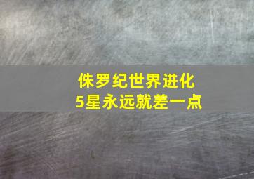 侏罗纪世界进化5星永远就差一点