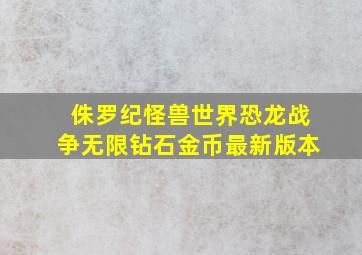 侏罗纪怪兽世界恐龙战争无限钻石金币最新版本