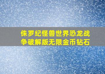 侏罗纪怪兽世界恐龙战争破解版无限金币钻石