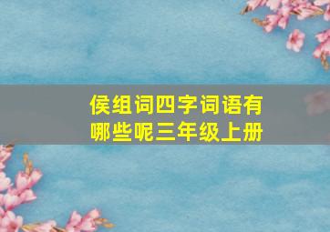 侯组词四字词语有哪些呢三年级上册