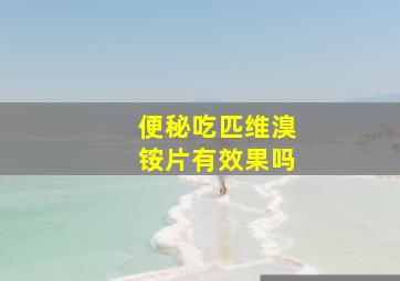 便秘吃匹维溴铵片有效果吗