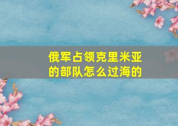 俄军占领克里米亚的部队怎么过海的