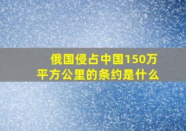 俄国侵占中国150万平方公里的条约是什么