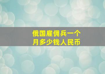 俄国雇佣兵一个月多少钱人民币