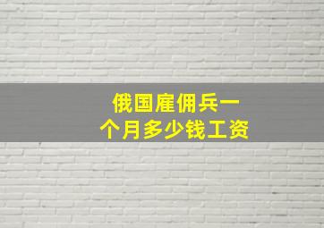 俄国雇佣兵一个月多少钱工资