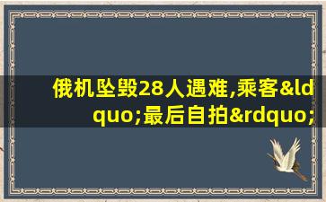 俄机坠毁28人遇难,乘客“最后自拍”曝光