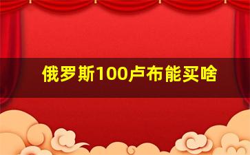 俄罗斯100卢布能买啥