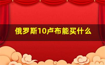 俄罗斯10卢布能买什么