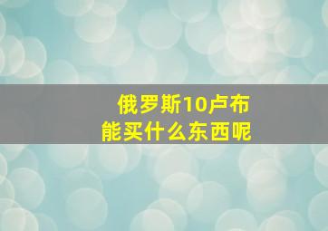 俄罗斯10卢布能买什么东西呢